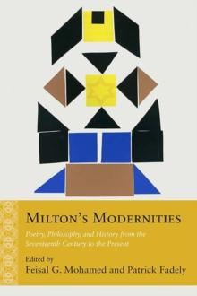 Milton's Modernities : Poetry, Philosophy, and History from the Seventeenth Century to the Present