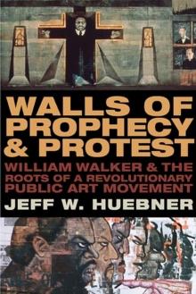 Walls of Prophecy and Protest : William Walker and the Roots of a Revolutionary Public Art Movement