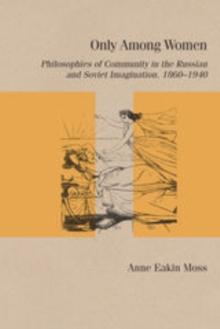 Only Among Women : Philosophies of Community in the Russian and Soviet Imagination, 1860-1940