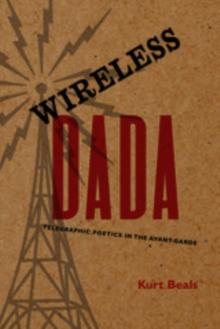 Wireless Dada : Telegraphic Poetics in the Avant-Garde