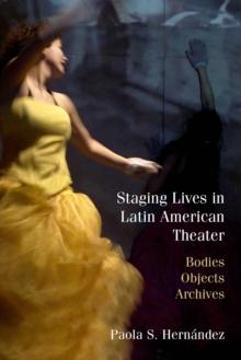 Staging Lives in Latin American Theater : Bodies, Objects, Archives