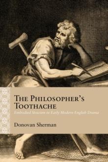 The Philosopher's Toothache : Embodied Stoicism in Early Modern English Drama