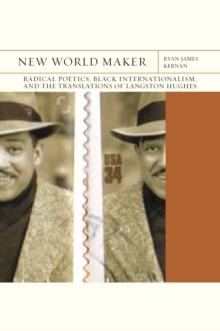 New World Maker : Radical Poetics, Black Internationalism, and the Translations of Langston Hughes