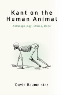 Kant on the Human Animal : Anthropology, Ethics, Race