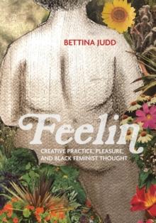 Feelin : Creative Practice, Pleasure, and Black Feminist Thought