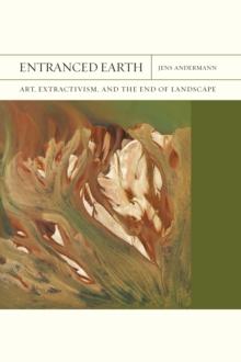 Entranced Earth : Art, Extractivism, and the End of Landscape