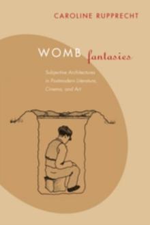 Womb Fantasies : Subjective Architectures in Postmodern Literature, Cinema, and Art