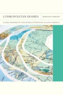 Cosmopolitan Desires : Global Modernity and World Literature in Latin America