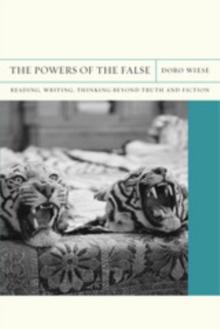 The Powers of the False : Reading, Writing, Thinking beyond Truth and Fiction