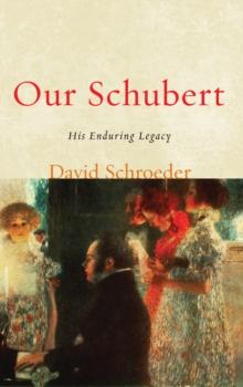 Our Schubert : His Enduring Legacy