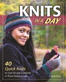 Knits in a Day : 40 Quick Knits to Cast On and Complete in Three Hours or Less