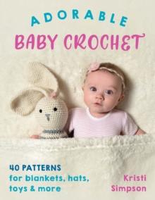 Adorable Baby Crochet : 40 Patterns for Blankets, Hats, Toys & More