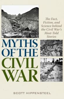 Myths of the Civil War : The Fact, Fiction, and Science behind the Civil Wars Most-Told Stories