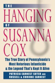 Hanging of Susanna Cox : The True Story of Pennsylvania's Most Notorious Infanticide and the Legend That's Kept It Alive