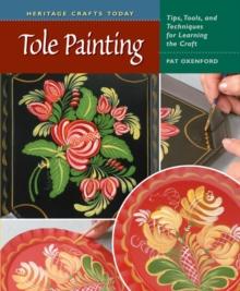 Tole Painting : Tips, Tools, and Techniques for Learning the Craft