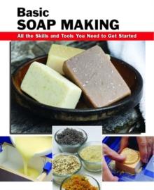 Basic Soap Making : All the Skills and Tools You Need to Get Started