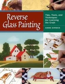 Reverse Glass Painting : Tips, Tools, and Techniques for Learning the Craft