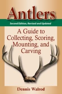 Antlers : A Guide to Collecting, Scoring, Mounting, and Carving