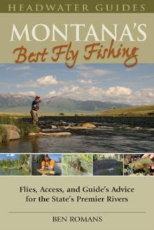 Montana's Best Fly Fishing : Flies, Access, and Guide's Advice for the State's Premier Rivers