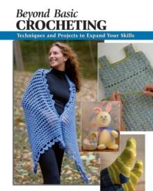 Beyond Basic Crocheting : Techniques and Projects to Expand Your Skills