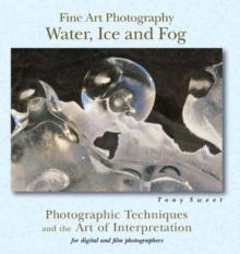 Fine Art Photography: Water, Ice & Fog : Photographic Techniques and the Art of Interpretation