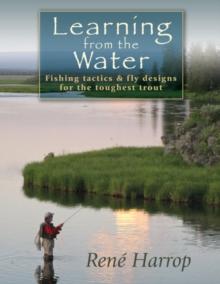 Learning from the Water : Fishing Tactics & Fly Designs for the Toughest Trout