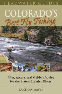 Colorado's Best Fly Fishing : Flies, Access, and Guide's Advice for the State's Premier Rivers