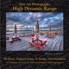 Fine Art Photography: High Dynamic Range : Realism, Superrealism, & Image Optimization for Serious Novices to Advanced Digital Photographers