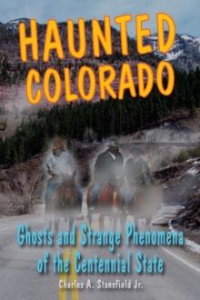 Haunted Colorado : Ghosts & Strange Phenomena of the Centennial State