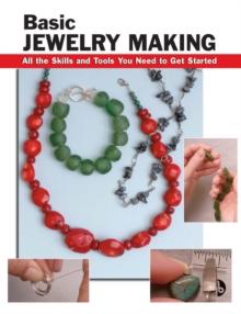 Basic Jewelry Making : All the Skills and Tools You Need to Get Started