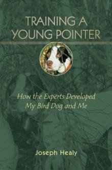 Training a Young Pointer : How the Experts Developed My Bird Dog and Me