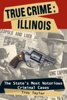 True Crime: Illinois : The State's Most Notorious Criminal Cases