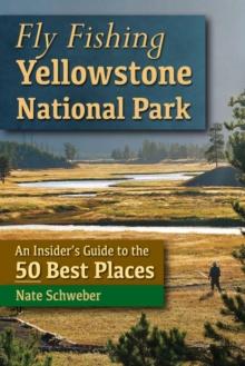 Fly Fishing Yellowstone National Park : An Insider's Guide to the 50 Best Places