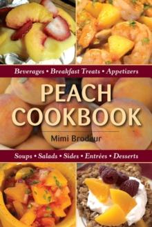 Peach Cookbook : Beverages, Breakfast Treats, Appetizers, Soups, Salads, Sides, Entrees, Desserts