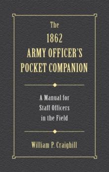 1862 Army Officer's Pocket Companion : A Manual for Staff Officers in the Field