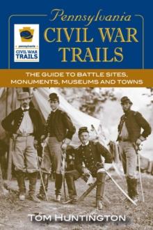 Pennsylvania Civil War Trails : The Guide to Battle Sites, Monuments, Museums and Towns