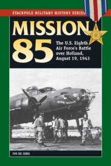 Mission 85 : The U.S. Eighth Air Force's Battle over Holland, August 19, 1943