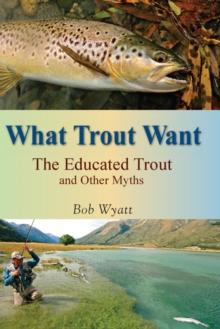 What Trout Want : The Educated Trout and Other Myths