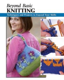 Beyond Basic Knitting : Techniques and Projects to Expand Your Skills