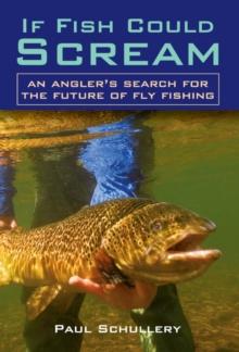 If Fish Could Scream : An Angler's Search for the Future of Fly Fishing