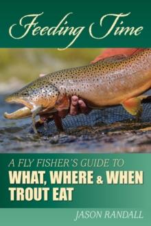 Feeding Time : A Fly Fisher's Guide to What, Where & When Trout Eat