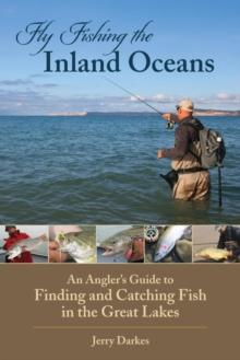 Fly Fishing the Inland Oceans : An Angler's Guide to Finding and Catching Fish in the Great Lakes