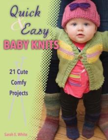 Quick & Easy Baby Knits : 21 Cute, Comfy Projects