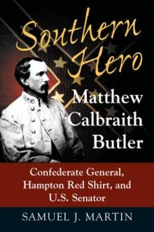 Southern Hero : Matthew Calbraith Butler: Confederate General, Hampton Red Shirt, and U.S. Senator