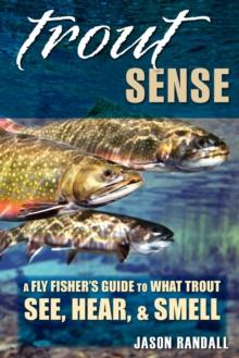 Trout Sense : A Fly Fisher's Guide to What Trout See, Hear, & Smell