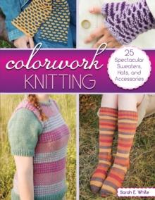 Colorwork Knitting : 25 Spectacular Sweaters, Hats, and Accessories