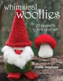 Whimsical Woollies : 20 Projects to Knit and Felt