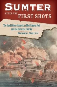 Sumter After the First Shots : The Untold Story of America's Most Famous Fort until the End of the Civil War