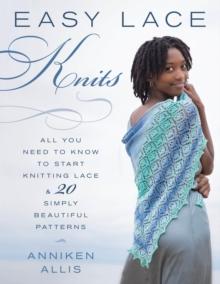 Easy Lace Knits : All You Need to Know to Start Knitting Lace & 20 Simply Beautiful Patterns