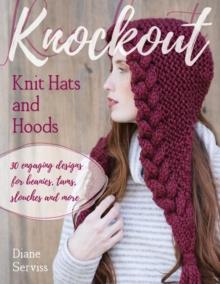 Knockout Knit Hats and Hoods : 30 Engaging Designs for Beanies, Tams, Slouches, and More